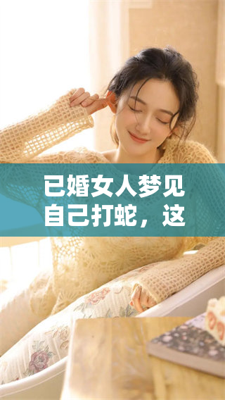 已婚女人梦见自己打蛇，这个梦有什么特别的寓意与象征意义呢
