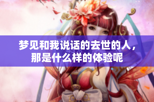 梦见和我说话的去世的人，那是什么样的体验呢