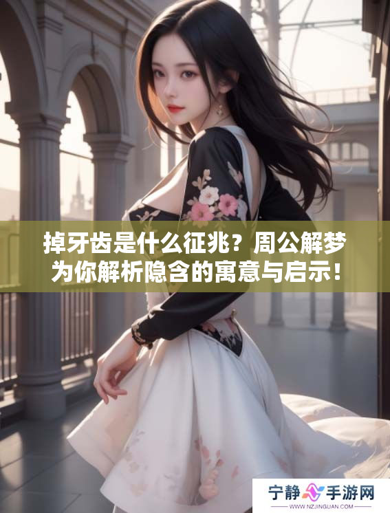 掉牙齿是什么征兆？周公解梦为你解析隐含的寓意与启示！