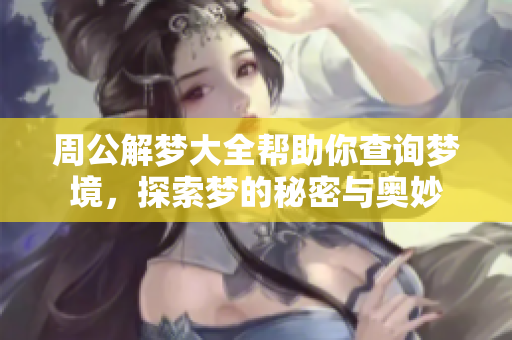 周公解梦大全帮助你查询梦境，探索梦的秘密与奥妙