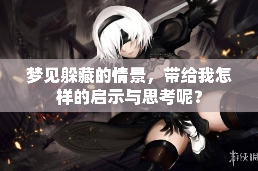 梦见躲藏的情景，带给我怎样的启示与思考呢？