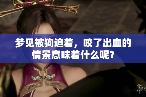 梦见被狗追着，咬了出血的情景意味着什么呢？