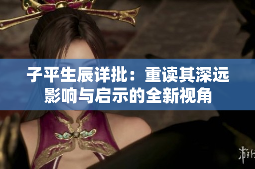 子平生辰详批：重读其深远影响与启示的全新视角