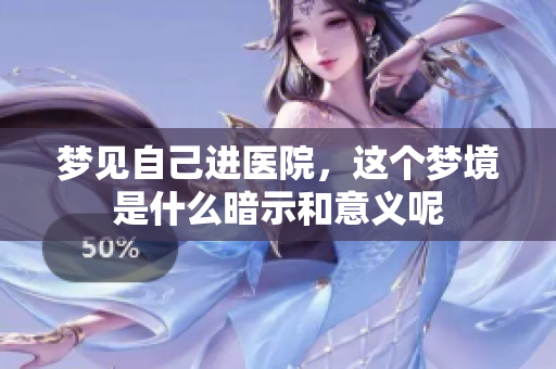 梦见自己进医院，这个梦境是什么暗示和意义呢