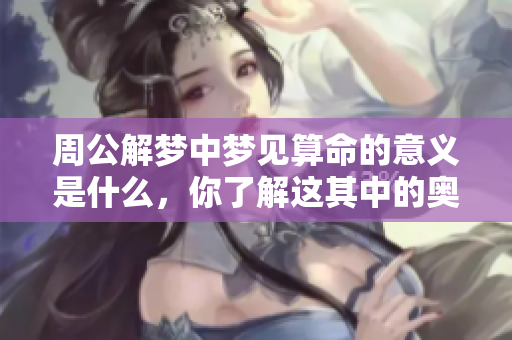 周公解梦中梦见算命的意义是什么，你了解这其中的奥妙吗