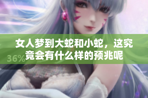 女人梦到大蛇和小蛇，这究竟会有什么样的预兆呢