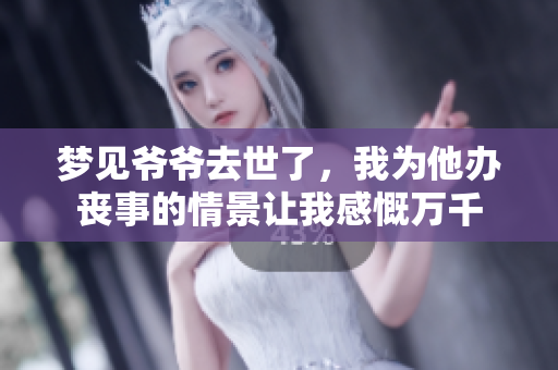 梦见爷爷去世了，我为他办丧事的情景让我感慨万千