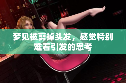 梦见被剪掉头发，感觉特别难看引发的思考
