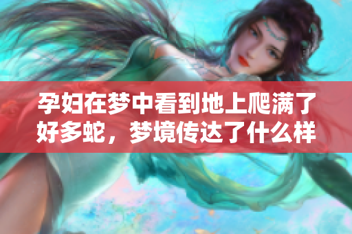 孕妇在梦中看到地上爬满了好多蛇，梦境传达了什么样的寓意呢