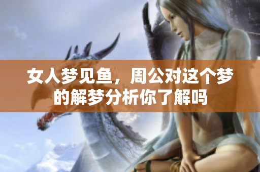 女人梦见鱼，周公对这个梦的解梦分析你了解吗
