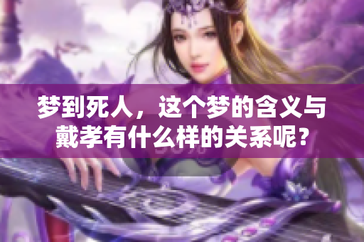 梦到死人，这个梦的含义与戴孝有什么样的关系呢？