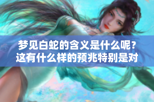 梦见白蛇的含义是什么呢？这有什么样的预兆特别是对女性来说呢