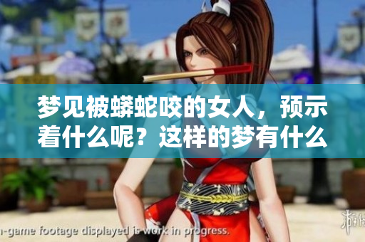 梦见被蟒蛇咬的女人，预示着什么呢？这样的梦有什么样的含义呢？