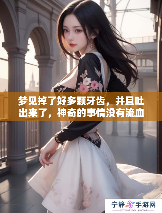 梦见掉了好多颗牙齿，并且吐出来了，神奇的事情没有流血出现