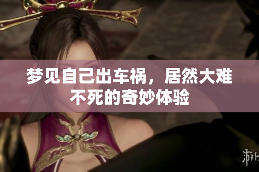 梦见自己出车祸，居然大难不死的奇妙体验