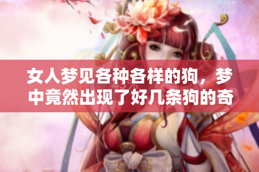 女人梦见各种各样的狗，梦中竟然出现了好几条狗的奇妙景象