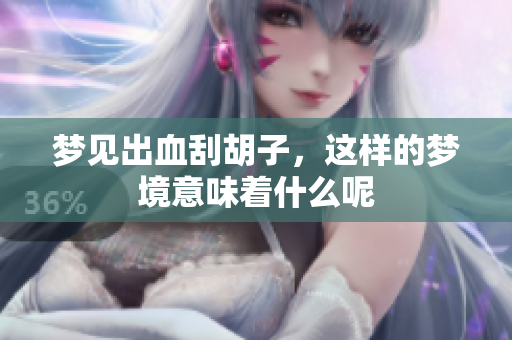 梦见出血刮胡子，这样的梦境意味着什么呢
