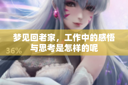 梦见回老家，工作中的感悟与思考是怎样的呢