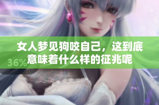 女人梦见狗咬自己，这到底意味着什么样的征兆呢
