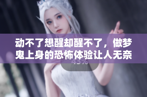 动不了想醒却醒不了，做梦鬼上身的恐怖体验让人无奈