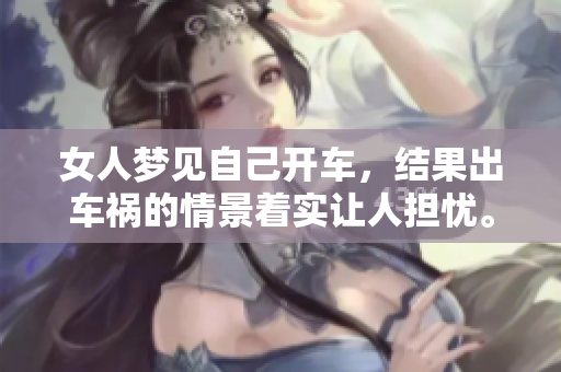 女人梦见自己开车，结果出车祸的情景着实让人担忧。