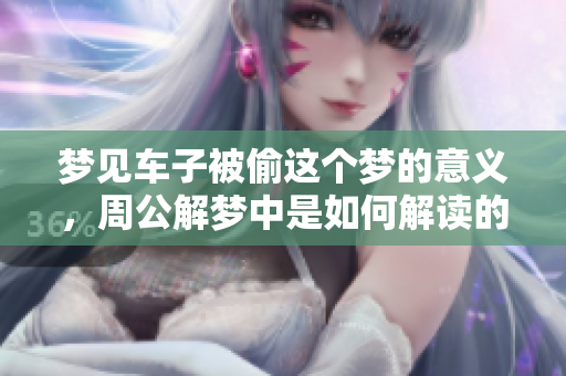 梦见车子被偷这个梦的意义，周公解梦中是如何解读的呢