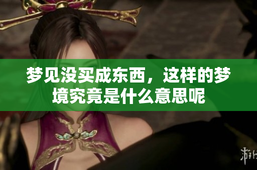 梦见没买成东西，这样的梦境究竟是什么意思呢