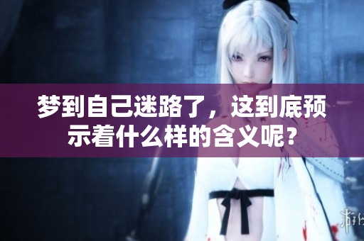 梦到自己迷路了，这到底预示着什么样的含义呢？