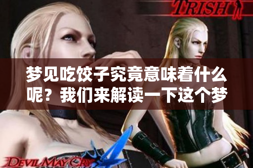 梦见吃饺子究竟意味着什么呢？我们来解读一下这个梦境的含义。