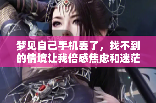 梦见自己手机丢了，找不到的情境让我倍感焦虑和迷茫