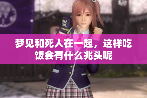 梦见和死人在一起，这样吃饭会有什么兆头呢