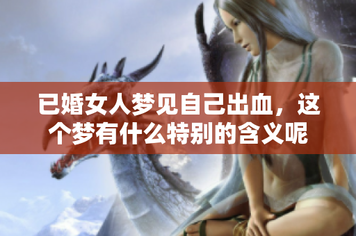 已婚女人梦见自己出血，这个梦有什么特别的含义呢