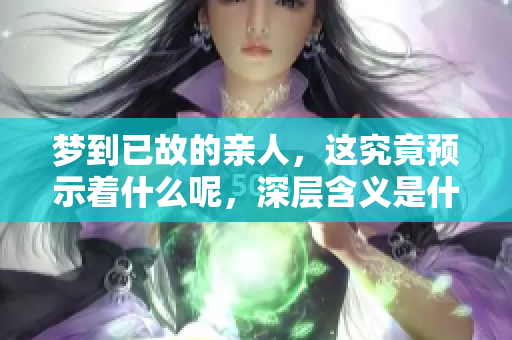 梦到已故的亲人，这究竟预示着什么呢，深层含义是什么呢