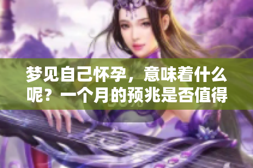 梦见自己怀孕，意味着什么呢？一个月的预兆是否值得关注？