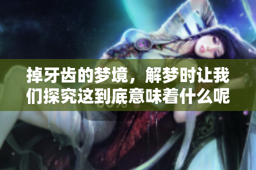 掉牙齿的梦境，解梦时让我们探究这到底意味着什么呢
