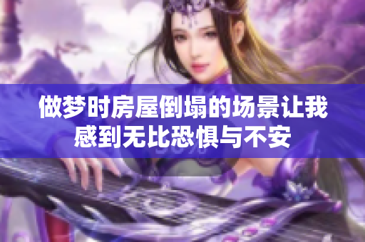 做梦时房屋倒塌的场景让我感到无比恐惧与不安