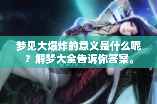 梦见大爆炸的意义是什么呢？解梦大全告诉你答案。