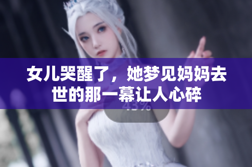 女儿哭醒了，她梦见妈妈去世的那一幕让人心碎