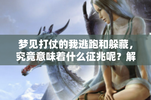 梦见打仗的我逃跑和躲藏，究竟意味着什么征兆呢？解梦分析告诉你答案。