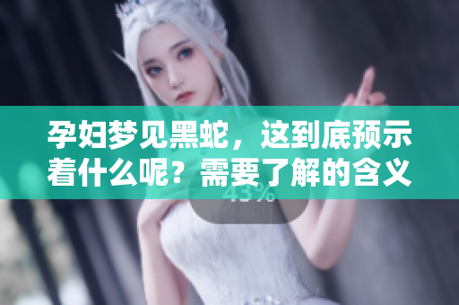 孕妇梦见黑蛇，这到底预示着什么呢？需要了解的含义分析。