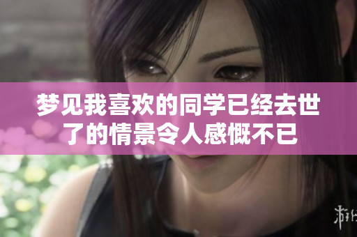 梦见我喜欢的同学已经去世了的情景令人感慨不已