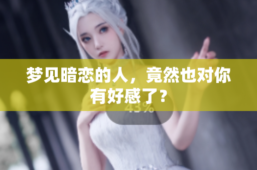 梦见暗恋的人，竟然也对你有好感了？