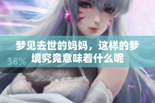 梦见去世的妈妈，这样的梦境究竟意味着什么呢
