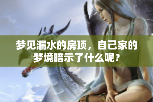 梦见漏水的房顶，自己家的梦境暗示了什么呢？