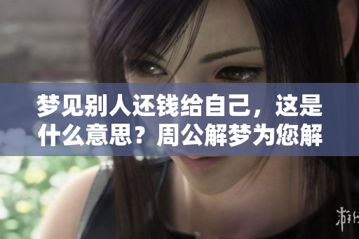 梦见别人还钱给自己，这是什么意思？周公解梦为您解析！