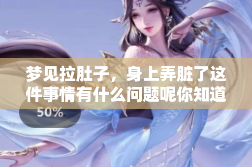 梦见拉肚子，身上弄脏了这件事情有什么问题呢你知道吗