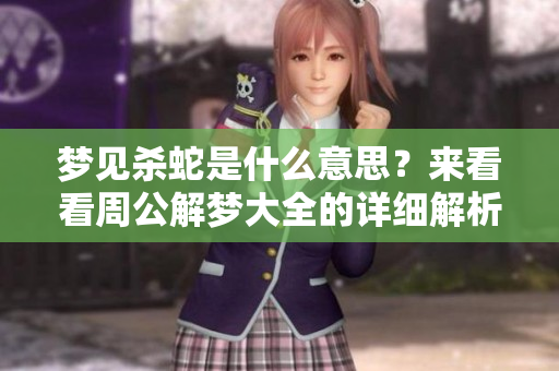 梦见杀蛇是什么意思？来看看周公解梦大全的详细解析吧！
