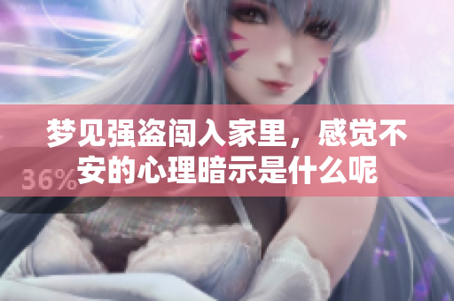 梦见强盗闯入家里，感觉不安的心理暗示是什么呢