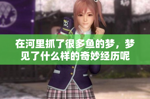 在河里抓了很多鱼的梦，梦见了什么样的奇妙经历呢