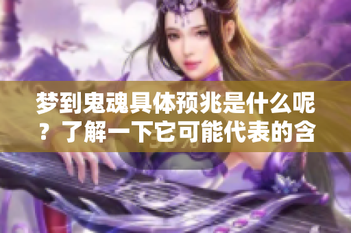 梦到鬼魂具体预兆是什么呢？了解一下它可能代表的含义吧！